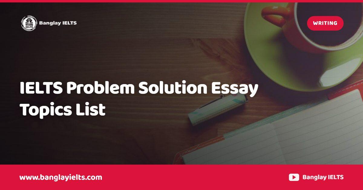 IELTS Problem Solution Essay Topics List