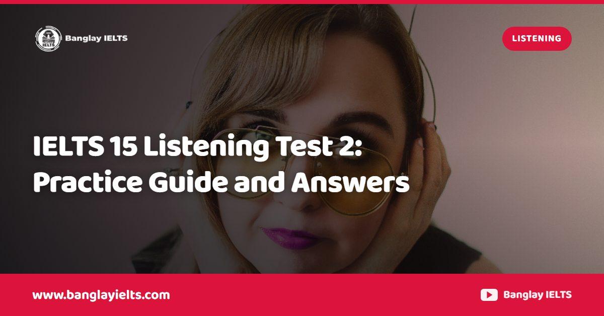 IELTS 15 Listening Test 2: Practice Guide and Answers